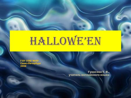 HALLOWE’EN ГОУ СОШ №80 Санкт-Петербург 2008 Гукасова Т. В., учитель английского языка.