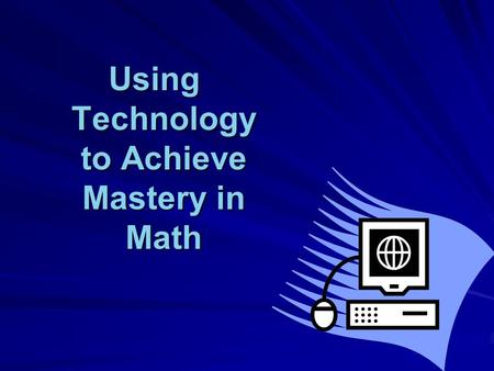 Using Technology to Achieve Mastery in Math.  This presentation will help you see how technology can be incorporated into your math curriculum…  …without.