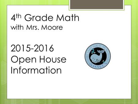 4 th Grade Math with Mrs. Moore 2015-2016 Open House Information.