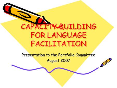 CAPACITY BUILDING FOR LANGUAGE FACILITATION Presentation to the Portfolio Committee August 2007.