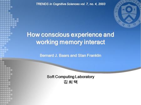 How conscious experience and working memory interact Bernard J. Baars and Stan Franklin Soft Computing Laboratory 김 희 택 TRENDS in Cognitive Sciences vol.