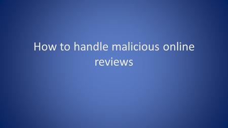 How to handle malicious online reviews. One of the most unfair aspects of online review sites is the ability for malicious people to game the system and.