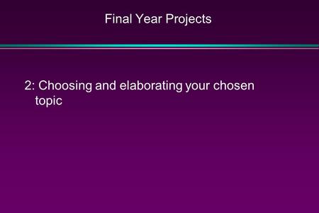 Final Year Projects 2: Choosing and elaborating your chosen topic.