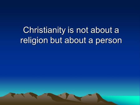 Christianity is not about a religion but about a person.