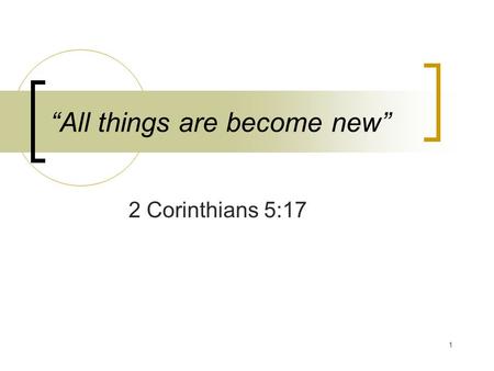 1 “All things are become new” 2 Corinthians 5:17.