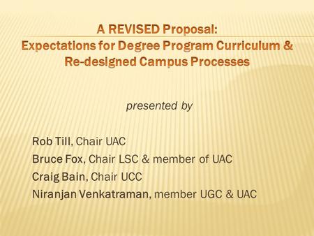 Presented by Rob Till, Chair UAC Bruce Fox, Chair LSC & member of UAC Craig Bain, Chair UCC Niranjan Venkatraman, member UGC & UAC.