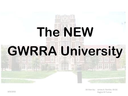 GWRRA University Written by: James A. Rambo, M.Ed. Region N Trainer The NEW 9/9/2015.