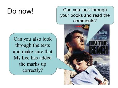 Do now! Can you look through your books and read the comments? Can you also look through the tests and make sure that Ms Lee has added the marks up correctly?