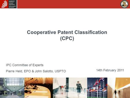 Cooperative Patent Classification (CPC) Pierre Held, EPO & John Salotto, USPTO 14th February 2011 IPC Committee of Experts.