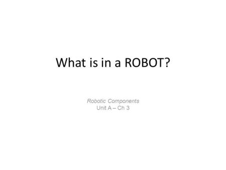 What is in a ROBOT? Robotic Components Unit A – Ch 3.