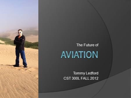 The Future of Tommy Ledford CST 300L FALL 2012. Current Technology Boeing 787 Dreamliner  $243.6M  242 Passengers  9400 mile range  Cruise: 567 mph.