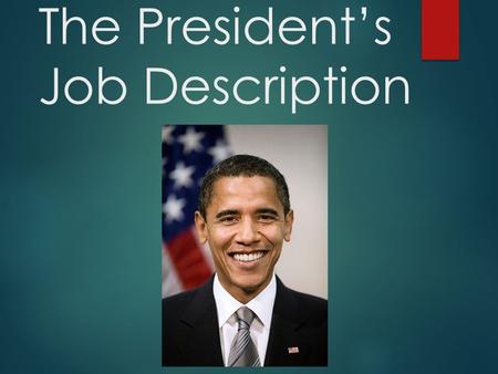 The President’s Job Description.. The President’s Roles  Six formal roles come directly from the Constitution  Other roles have been assumed by Presidents.