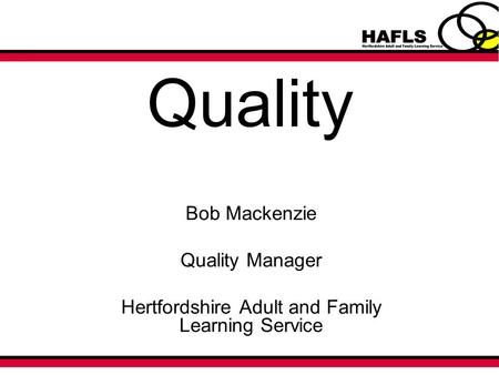 Quality Bob Mackenzie Quality Manager Hertfordshire Adult and Family Learning Service.