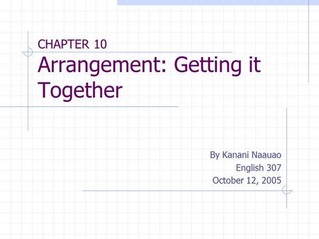 CHAPTER 10 Arrangement: Getting it Together By Kanani Naauao English 307 October 12, 2005.