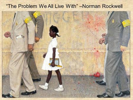 “The Problem We All Live With” –Norman Rockwell. AP Language and Composition “It’s a Troubling Tuesday!” February 26, 2013 Mr. Houghteling.