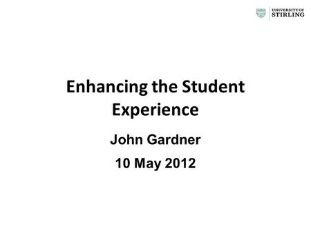 Enhancing the Student Experience John Gardner 10 May 2012 1.