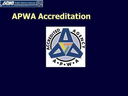 APWA Accreditation. What is APWA Accreditation? The purpose of Accreditation is to promote and recognize excellence in the operation and management of.