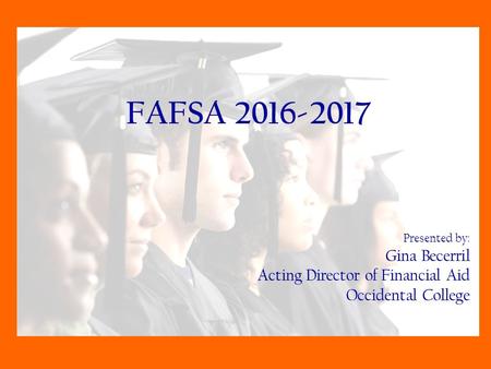 Copyright: Maureen McRae Goldberg FAFSA 2016-2017 Presented by: Gina Becerril Acting Director of Financial Aid Occidental College.