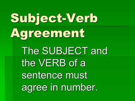 Subject-Verb Agreement The SUBJECT and the VERB of a sentence must agree in number.