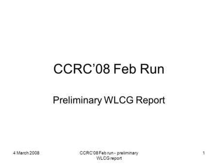 4 March 2008CCRC'08 Feb run - preliminary WLCG report 1 CCRC’08 Feb Run Preliminary WLCG Report.