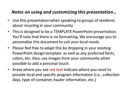 Notes on using and customizing this presentation… Use this presentation when speaking to groups of residents about recycling in your community. This is.