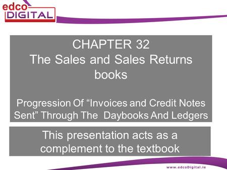 CHAPTER 32 The Sales and Sales Returns books Progression Of “Invoices and Credit Notes Sent” Through The Daybooks And Ledgers This presentation acts as.