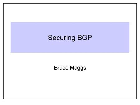 Securing BGP Bruce Maggs. BGP Primer AT&T 7018 12/8 Sprint 1239 144.223/16 CMU 9 128.2/16 bmm.pc.cs.cmu.edu 128.2.205.42 Autonomous System Number Prefix.