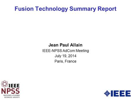 Fusion Technology Summary Report Jean Paul Allain IEEE-NPSS AdCom Meeting July 19, 2014 Paris, France.