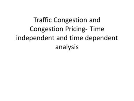 Traffic Congestion and Congestion Pricing- Time independent and time dependent analysis.