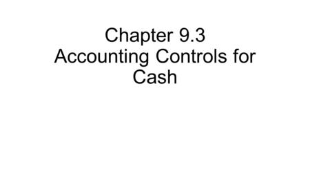 Chapter 9.3 Accounting Controls for Cash. Internal Controls Where possible, two different people should be processing and preparing accounting documents.