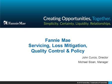 1 Fannie Mae Servicing, Loss Mitigation, Quality Control & Policy John Curcio, Director Michael Sloan, Manager © 2015 Fannie Mae. Trademarks of Fannie.