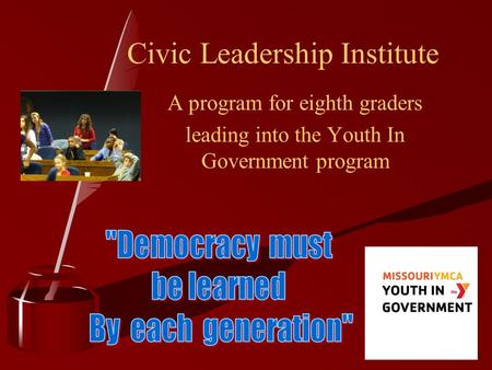 Civic Leadership Institute A program for eighth graders leading into the Youth In Government program.