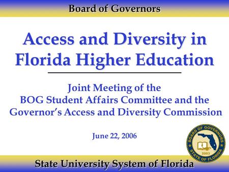 Access and Diversity in Florida Higher Education Joint Meeting of the BOG Student Affairs Committee and the Governor’s Access and Diversity Commission.