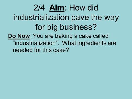 2/4 Aim: How did industrialization pave the way for big business? Do Now: You are baking a cake called “industrialization”. What ingredients are needed.