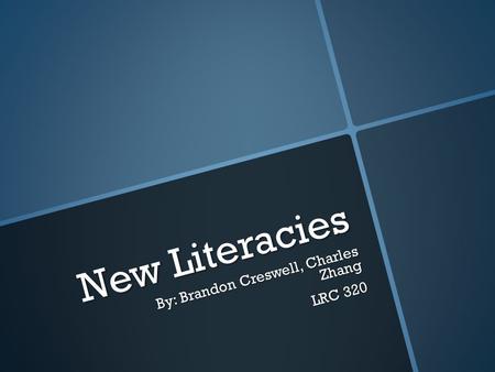 New Literacies By: Brandon Creswell, Charles Zhang LRC 320.