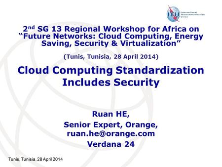 Tunis, Tunisia, 28 April 2014 Cloud Computing Standardization Includes Security Ruan HE, Senior Expert, Orange, Verdana 24 2 nd SG 13.