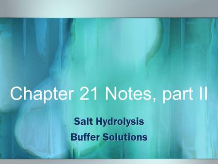 Chapter 21 Notes, part II Salt Hydrolysis Buffer Solutions.