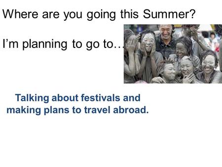 Where are you going this Summer? I’m planning to go to…. Talking about festivals and making plans to travel abroad.