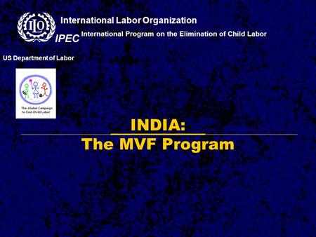 INDIA: The MVF Program International Program on the Elimination of Child Labor US Department of Labor International Labor Organization IPEC.