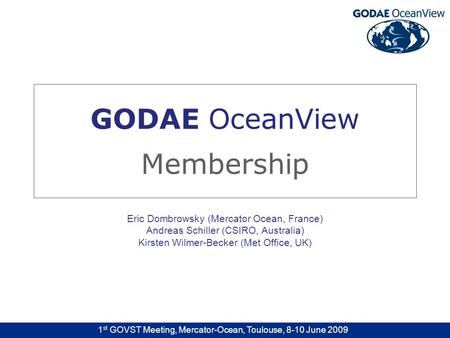 1 st GOVST Meeting, Mercator-Ocean, Toulouse, 8-10 June 2009 GODAE OceanView Membership Eric Dombrowsky (Mercator Ocean, France) Andreas Schiller (CSIRO,