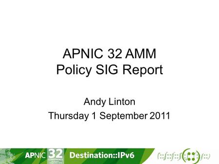 APNIC 32 AMM Policy SIG Report Andy Linton Thursday 1 September 2011.