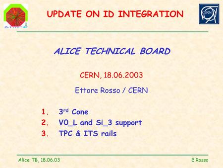 UPDATE ON ID INTEGRATION Alice TB, 18.06.03 E.Rosso ALICE TECHNICAL BOARD CERN, 18.06.2003 Ettore Rosso / CERN 1. 3 rd Cone 2. V0_L and Si_3 support 3.