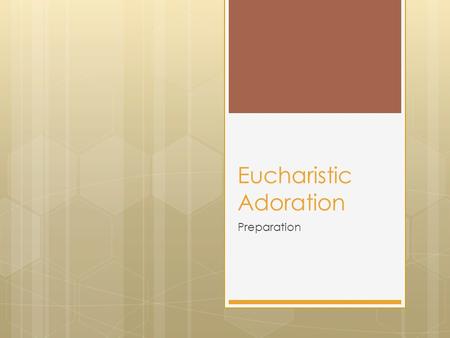 Eucharistic Adoration Preparation. Ancient Practice  We believe the Eucharist IS Jesus – Body, Blood, Soul and Divinity  Often called the Real Presence.