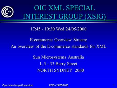 Open Interchange Consortium XZIG - 24/05/2000 1 OIC XML SPECIAL INTEREST GROUP (XSIG) 17:45 - 19:30 Wed 24/05/2000 E-commerce Overview Stream: An overview.