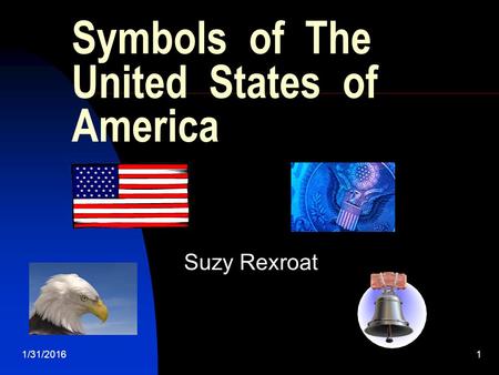 1/31/20161 Symbols of The United States of America Suzy Rexroat.