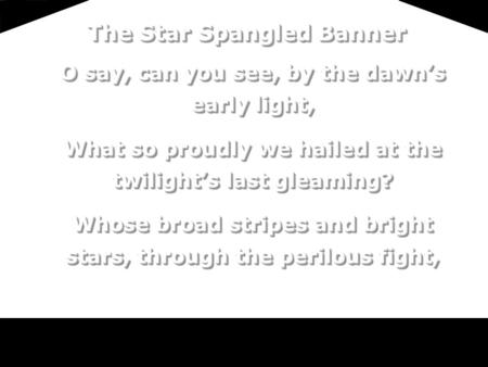 O say, can you see, by the dawn’s early light, What so proudly we hailed at the twilight’s last gleaming? Whose broad stripes and bright stars, through.