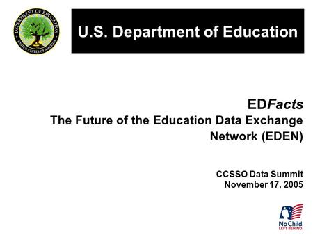 EDFacts The Future of the Education Data Exchange Network (EDEN) CCSSO Data Summit November 17, 2005 U.S. Department of Education.