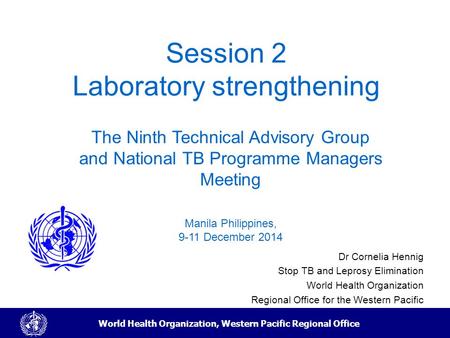 World Health Organization, Western Pacific Regional Office Session 2 Laboratory strengthening Dr Cornelia Hennig Stop TB and Leprosy Elimination World.