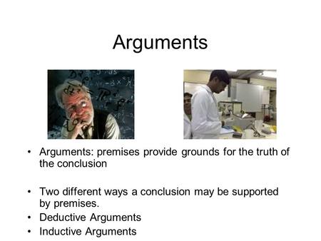 Arguments Arguments: premises provide grounds for the truth of the conclusion Two different ways a conclusion may be supported by premises. Deductive Arguments.