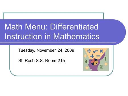 Math Menu: Differentiated Instruction in Mathematics Tuesday, November 24, 2009 St. Roch S.S. Room 215.